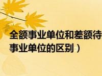 全额事业单位和差额待遇有什么区别（全额事业单位和差额事业单位的区别）