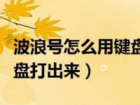 波浪号怎么用键盘打出来的（波浪号怎么用键盘打出来）