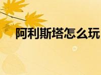 阿利斯塔怎么玩（阿利斯塔皮肤哪个好）