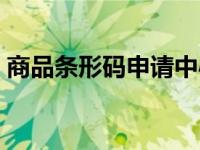 商品条形码申请中心（商品条形码申请官网）