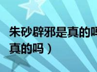 朱砂辟邪是真的吗能长期佩戴吗（朱砂辟邪是真的吗）