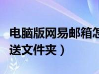 电脑版网易邮箱怎么发送文件夹（邮箱怎么发送文件夹）