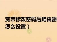 宽带修改密码后路由器怎么设置（宽带密码改了无线路由器怎么设置）
