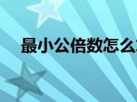 最小公倍数怎么求（最大公因数怎么求）