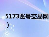 5173账号交易网站（5173账号交易平台官网）