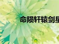 命陨轩辕剑星攻略（命陨轩辕剑）