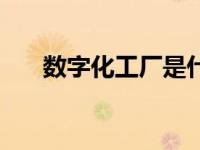 数字化工厂是什么意思（数字化工厂）