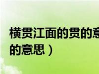 横贯江面的贯的意思是连贯吗（横贯江面的贯的意思）