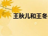 王秋儿和王冬儿是什么关系（wqe）
