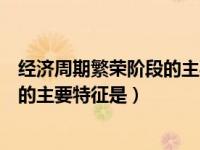 经济周期繁荣阶段的主要特征是多选题（经济周期繁荣阶段的主要特征是）