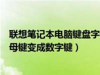 联想笔记本电脑键盘字母键变成数字键（笔记本电脑键盘字母键变成数字键）