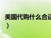 美国代购什么合适（美国代购什么东西比较好）