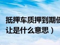 抵押车质押到期债权转让是什么意思（债权转让是什么意思）