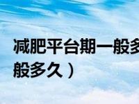 减肥平台期一般多久怎样突破（减肥平台期一般多久）