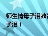 师生情母子泪教育问答题怎么写?（师生情母子泪）