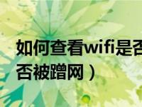 如何查看wifi是否被蹭网过（如何查看wifi是否被蹭网）