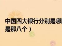 中国四大银行分别是哪四个（中国四大银行是哪四个 八大又是那八个）