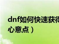 dnf如何快速获得心意点（dnf怎么快速获得心意点）