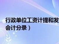 行政单位工资计提和发放做账（行政单位工资计提和发放的会计分录）