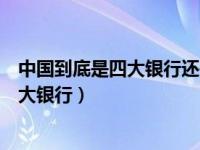 中国到底是四大银行还是五大银行（中国是四大银行还是五大银行）