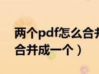 两个pdf怎么合并成一个pdf（两个pdf怎么合并成一个）