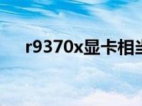r9370x显卡相当于什么级别（r9 370）
