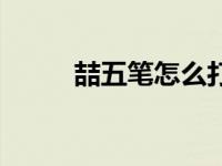 喆五笔怎么打字（喆五笔怎么打）