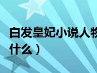 白发皇妃小说人物介绍（小说白发皇妃结局是什么）