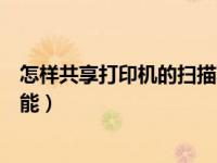 怎样共享打印机的扫描功能（如何共享网络打印机的扫描功能）