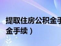 提取住房公积金手续费多少钱（提取住房公积金手续）