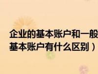 企业的基本账户和一般账户有什么区别（企业中一般账户和基本账户有什么区别）