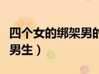 四个女的绑架男的打电话（几个女生绑住一个男生）