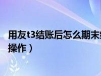 用友t3结账后怎么期末结转损益（用友T3期间损益结转如何操作）