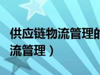供应链物流管理的任务可以概括为（供应链物流管理）