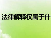 法律解释权属于什么机关（法律解释权属于）