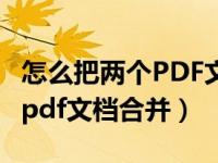 怎么把两个PDF文档合并在一起（怎么把两个pdf文档合并）