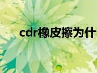 cdr橡皮擦为什么擦不掉（cdr橡皮擦）