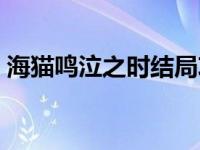 海猫鸣泣之时结局攻略（海猫鸣泣之时结局）