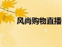 风尚购物直播电话（风尚购物直播）