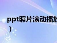 ppt照片滚动播放怎么做（ppt照片滚动播放）