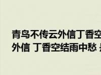 青鸟不传云外信丁香空结雨中愁是什么意思?（青鸟不传云外信 丁香空结雨中愁 是什么意思）