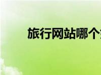 旅行网站哪个好（旅游网站哪个好）