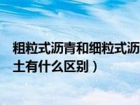 粗粒式沥青和细粒式沥青的区别（细粒式和粗粒式沥青混凝土有什么区别）