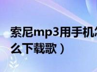 索尼mp3用手机怎么下载歌曲（sonymp3怎么下载歌）