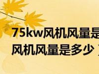 75kw风机风量是多少用多粗管道的（7 5kw风机风量是多少）