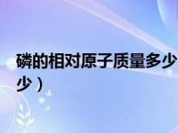 磷的相对原子质量多少克呢怎么算（磷的相对原子质量是多少）