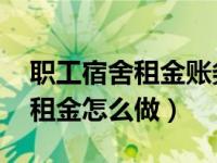 职工宿舍租金账务处理（会计分录 员工宿舍租金怎么做）