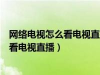 网络电视怎么看电视直播微信扫二维码安装（网络电视怎么看电视直播）
