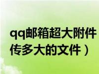 qq邮箱超大附件（QQ邮箱的超大附件最多能传多大的文件）