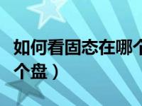 如何看固态在哪个盘（怎么看固态硬盘装在哪个盘）